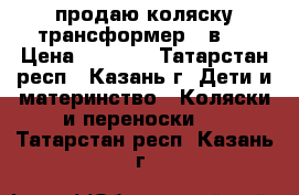 продаю коляску-трансформер 3 в 1 › Цена ­ 2 750 - Татарстан респ., Казань г. Дети и материнство » Коляски и переноски   . Татарстан респ.,Казань г.